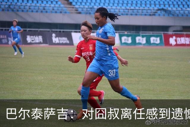 巴尔泰萨吉：对囧叔离任感到遗憾 若莱奥想换环境那他没理由不走